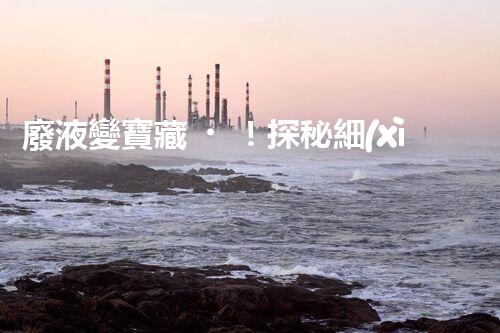 廢液變寶藏！探秘細(xì)胞培養(yǎng)廢液的神奇力量，揭開隱藏其中的奧秘！